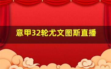 意甲32轮尤文图斯直播