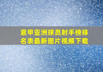 意甲亚洲球员射手榜排名表最新图片视频下载