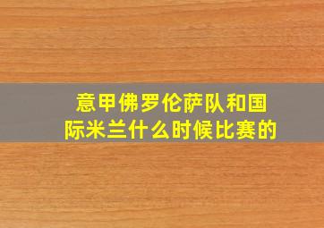 意甲佛罗伦萨队和国际米兰什么时候比赛的