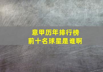 意甲历年排行榜前十名球星是谁啊