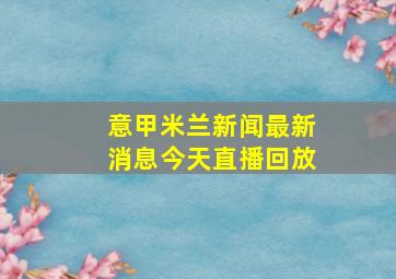 意甲米兰新闻最新消息今天直播回放