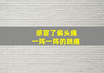 感冒了偏头痛一阵一阵的跳痛