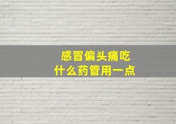 感冒偏头痛吃什么药管用一点