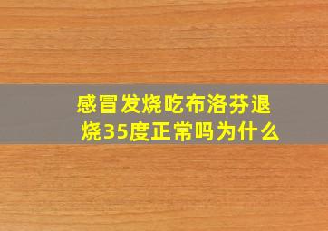 感冒发烧吃布洛芬退烧35度正常吗为什么