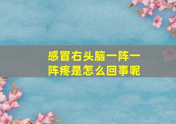 感冒右头脑一阵一阵疼是怎么回事呢