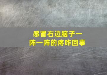 感冒右边脑子一阵一阵的疼咋回事