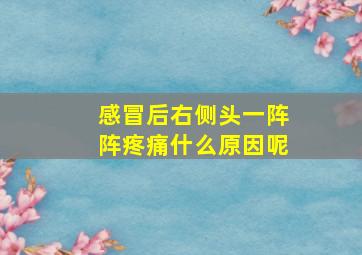 感冒后右侧头一阵阵疼痛什么原因呢