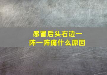 感冒后头右边一阵一阵痛什么原因