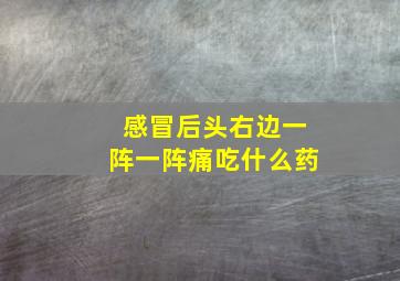 感冒后头右边一阵一阵痛吃什么药