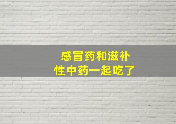 感冒药和滋补性中药一起吃了