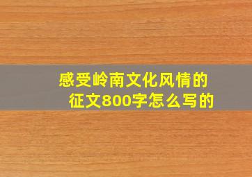 感受岭南文化风情的征文800字怎么写的