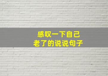 感叹一下自己老了的说说句子