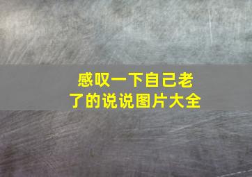 感叹一下自己老了的说说图片大全