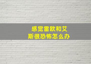 感觉雷欧和艾斯很恐怖怎么办