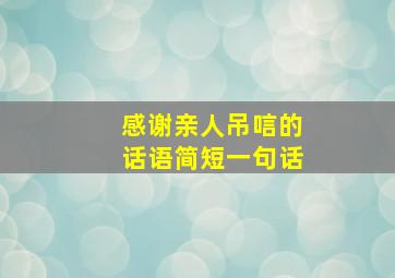 感谢亲人吊唁的话语简短一句话