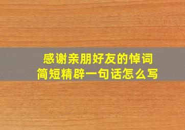 感谢亲朋好友的悼词简短精辟一句话怎么写