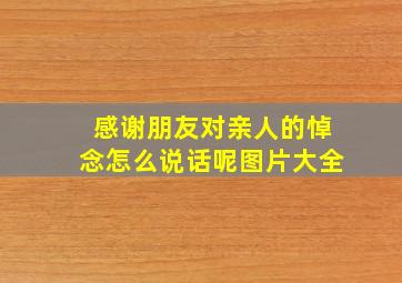 感谢朋友对亲人的悼念怎么说话呢图片大全