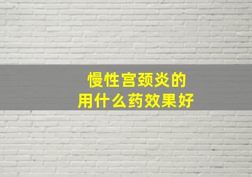 慢性宫颈炎的用什么药效果好