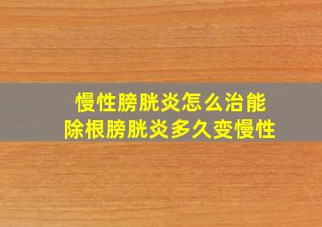 慢性膀胱炎怎么治能除根膀胱炎多久变慢性