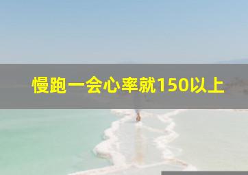 慢跑一会心率就150以上