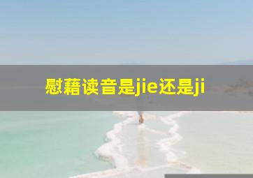 慰藉读音是jie还是ji