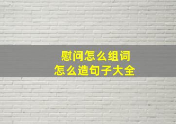 慰问怎么组词怎么造句子大全