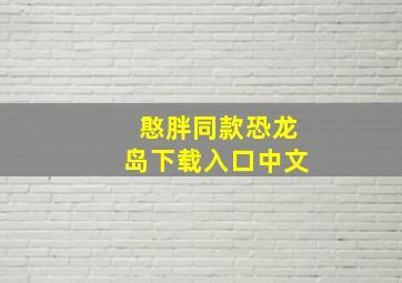 憨胖同款恐龙岛下载入口中文