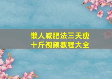 懒人减肥法三天瘦十斤视频教程大全