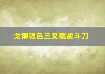 戈博银色三叉戟战斗刀