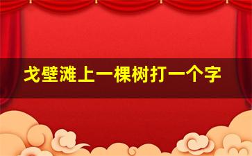 戈壁滩上一棵树打一个字