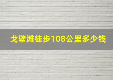 戈壁滩徒步108公里多少钱