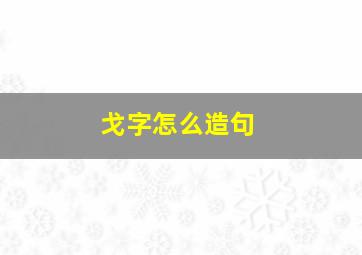 戈字怎么造句