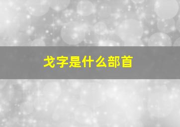 戈字是什么部首