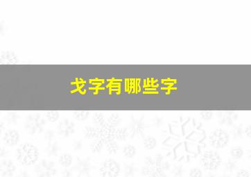 戈字有哪些字