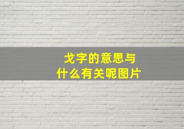 戈字的意思与什么有关呢图片