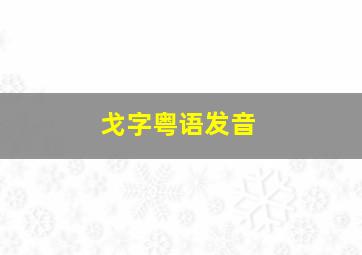 戈字粤语发音