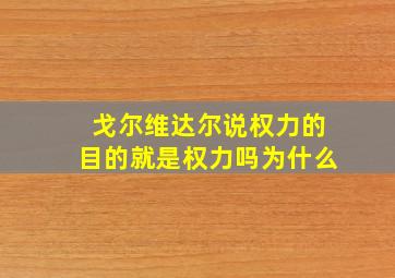 戈尔维达尔说权力的目的就是权力吗为什么