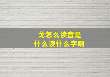 戈怎么读音是什么读什么字啊