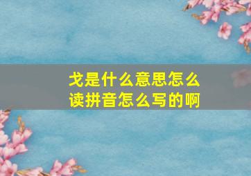 戈是什么意思怎么读拼音怎么写的啊