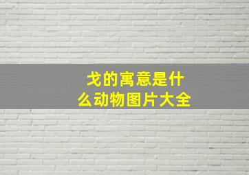 戈的寓意是什么动物图片大全