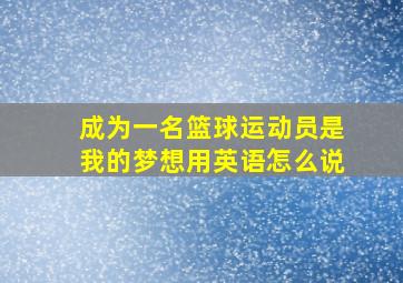 成为一名篮球运动员是我的梦想用英语怎么说