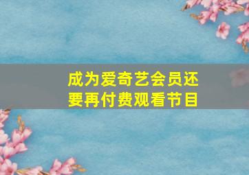 成为爱奇艺会员还要再付费观看节目