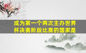 成为第一个两次主办世界杯决赛阶段比赛的国家是