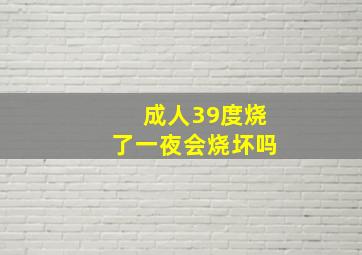 成人39度烧了一夜会烧坏吗