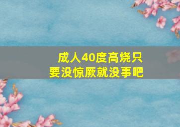 成人40度高烧只要没惊厥就没事吧