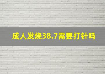 成人发烧38.7需要打针吗