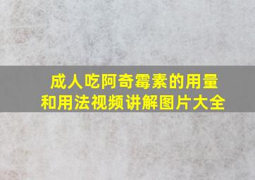 成人吃阿奇霉素的用量和用法视频讲解图片大全