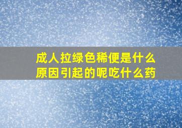 成人拉绿色稀便是什么原因引起的呢吃什么药