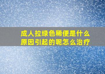 成人拉绿色稀便是什么原因引起的呢怎么治疗