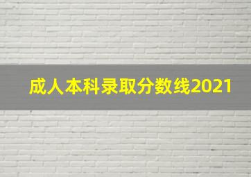 成人本科录取分数线2021